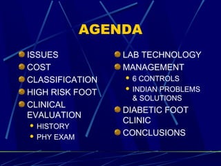 AGENDA
ISSUES
COST
CLASSIFICATION
HIGH RISK FOOT
CLINICAL
EVALUATION
 HISTORY
 PHY EXAM
LAB TECHNOLOGY
MANAGEMENT
 6 CO...