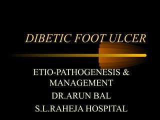 DIBETIC FOOT ULCER
ETIO-PATHOGENESIS &
MANAGEMENT
DR.ARUN BAL
S.L.RAHEJA HOSPITAL
 