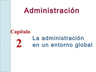 Administración

Capítulo
           La administración
  2        en un entorno global
 