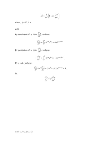 © 2008 John Wiley & Sons, Ltd 
⎞ 
⎟⎠ 
⎛ 
⎜⎝ 
j 
+ 
= − 
1 
2 1 1 cos 
n 
j LC 
π 
ω 
where, j = 1,2,3...n 
4.23 
By substitution of y into 2 
2 
t 
y 
∂ 
∂ 
, we have: 
y = − + 
∂ ω ω ω 
2 ( ) 
2 
2 
2 
2 
(ei teikx ) ei t kx 
∂ 
= 
t ∂ 
t 
∂ 
2 
x 
y 
∂ 
∂ 
By substitution of y into 2 
, we have: 
y = − + 
∂ ω ω 
2 ( ) 
2 
2 
2 
2 
(ei teikx ) k ei t kx 
∂ 
= 
x ∂ 
x 
∂ 
If ω = ck , we have: 
c y 
∂ c k ei t+kx 
( 2 2 2 ) ( ) 0 
2 
2 
2 
2 
2 
= − + = 
∂ 
∂ 
− 
∂ 
x 
t 
y ω ω 
i.e. 
c y 
2 
2 
2 
2 
2 
x 
t 
y 
∂ 
∂ 
= 
∂ 
∂ 
 