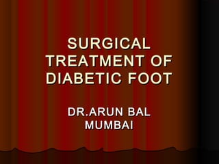 SURGICALSURGICAL
TREATMENT OFTREATMENT OF
DIABETIC FOOTDIABETIC FOOT
DR.ARUN BALDR.ARUN BAL
MUMBAIMUMBAI
 