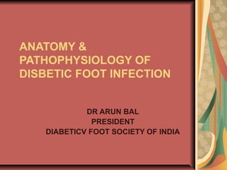 ANATOMY &
PATHOPHYSIOLOGY OF
DISBETIC FOOT INFECTION
DR ARUN BAL
PRESIDENT
DIABETICV FOOT SOCIETY OF INDIA
 