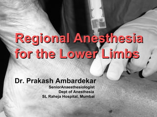 Regional AnesthesiaRegional Anesthesia
for the Lower Limbsfor the Lower Limbs
Dr. Prakash Ambardekar
SeniorAnaesthesiologist
Dept of Anesthesia
SL Raheja Hospital, Mumbai
 