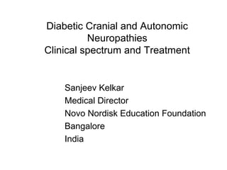 Diabetic Cranial and Autonomic
Neuropathies
Clinical spectrum and Treatment
Sanjeev Kelkar
Medical Director
Novo Nordisk Education Foundation
Bangalore
India
 