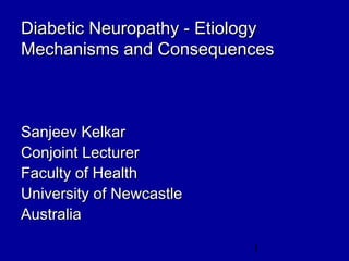 1
Diabetic Neuropathy - EtiologyDiabetic Neuropathy - Etiology
Mechanisms and ConsequencesMechanisms and Consequences
Sanjeev KelkarSanjeev Kelkar
Conjoint LecturerConjoint Lecturer
Faculty of HealthFaculty of Health
University of NewcastleUniversity of Newcastle
AustraliaAustralia
 