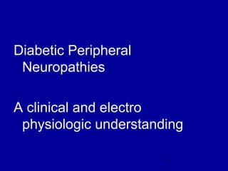 1
Diabetic Peripheral
Neuropathies
A clinical and electro
physiologic understanding
 
