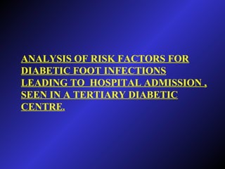 ANALYSIS OF RISK FACTORS FOR
DIABETIC FOOT INFECTIONS
LEADING TO HOSPITAL ADMISSION ,
SEEN IN A TERTIARY DIABETIC
CENTRE.
 