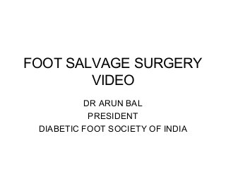 FOOT SALVAGE SURGERY
VIDEO
DR ARUN BAL
PRESIDENT
DIABETIC FOOT SOCIETY OF INDIA
 