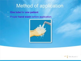 Method of application
• One tube for one patient
• Proper hand wash before application.
 