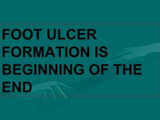 FOOT ULCER
FORMATION IS
BEGINNING OF THE
END
 