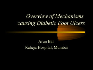 Overview of Mechanisms
causing Diabetic Foot Ulcers
Arun Bal
Raheja Hospital, Mumbai
 