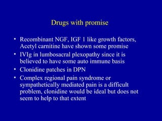 Drugs with promise
• Recombinant NGF, IGF 1 like growth factors,
Acetyl carnitine have shown some promise
• IVIg in lumbos...