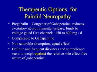 Therapeutic Options for
Painful Neuropathy
• Pregabalin – Congener of Gabapentine, reduces
excitatory neurotransmitter rel...