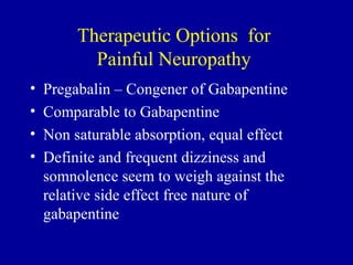 Therapeutic Options for
Painful Neuropathy
• Pregabalin – Congener of Gabapentine
• Comparable to Gabapentine
• Non satura...