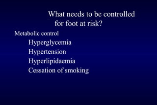 What needs to be controlled
for foot at risk?
Metabolic control
Hyperglycemia
Hypertension
Hyperlipidaemia
Cessation of smoking
 