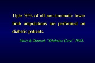 Upto 50% of all non-traumatic lower
limb amputations are performed on
diabetic patients.
Most & Sinnock “Diabetes Care” 1983.
 