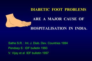 DIABETIC FOOT PROBLEMS
ARE A MAJOR CAUSE OF
HOSPITALISATION IN INDIA.
Sathe S.R. : Int. J. Diab. Dev. Countries 1994
Pendsey S : IDF bulletin 1993
V. Vijay et al IDF bulletin 1997
 