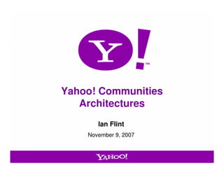 Yahoo! Communities
   Architectures
       Ian Flint
    November 9, 2007



                       1
 
