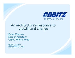 An architecture’s response to
       growth and change
Brian Zimmer
Senior Architect
Orbitz World Wide

QCon SF 2007
November 9, 2007
 