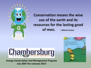 Conservation means the wise
use of the earth and its
resources for the lasting good
of men. ~ Gifford Pinchot
Energy Conservation and Management Program
July 2007 thru January 2013
 