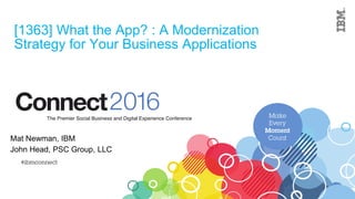 [1363] What the App? : A Modernization
Strategy for Your Business Applications
Mat Newman, IBM
John Head, PSC Group, LLC
 