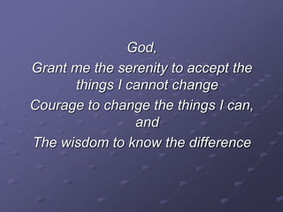 God,
Grant me the serenity to accept the
things I cannot change
Courage to change the things I can,
and
The wisdom to know the difference
 