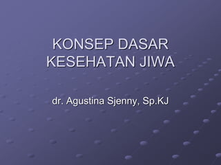 KONSEP DASAR
KESEHATAN JIWA
dr. Agustina Sjenny, Sp.KJ
 