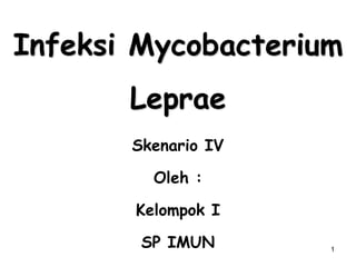 1
Infeksi Mycobacterium
Leprae
Skenario IV
Oleh :
Kelompok I
SP IMUN
 