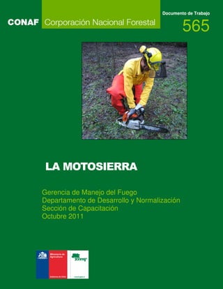 LA MOTOSIERRA
Documento de Trabajo
565
IMAGEN
Gerencia de Manejo del Fuego
Departamento de Desarrollo y Normalización
Sección de Capacitación
Octubre 2011
 
