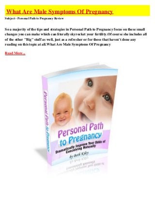 What Are Male Symptoms Of Pregnancy
Subject - Personal Path to Pregnancy Review


So a majority of the tips and strategies in Personal Path to Pregnancy focus on these small
changes you can make which can literally skyrocket your fertility.Of course she includes all
of the other "Big" stuff as well, just as a refresher or for those that haven't done any
reading on this topic at all.What Are Male Symptoms Of Pregnancy

Read More...
 