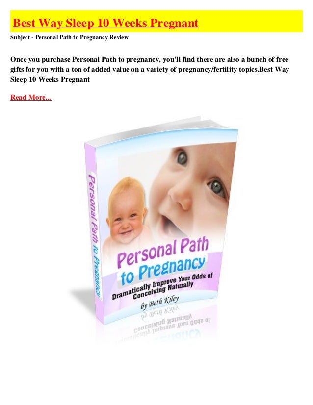 Best Way Sleep 10 Weeks Pregnant
Subject - Personal Path to Pregnancy Review
Once you purchase Personal Path to pregnancy, you'll find there are also a bunch of free
gifts for you with a ton of added value on a variety of pregnancy/fertility topics.Best Way
Sleep 10 Weeks Pregnant
Read More...
 