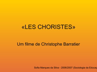 Sofia Marques da Silva - 2006/2007 (Sociologia da Educaç
«LES CHORISTES»
Um filme de Christophe Barratier
 