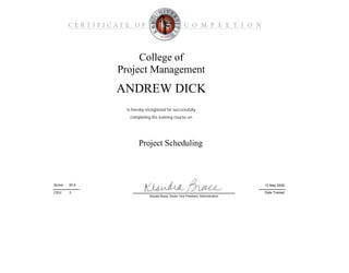 College of
Project Management
Project Scheduling
is hereby recognized for successfully
Date Trained
12 May 200993.0Score:
ANDREW DICK
completing the training course on
CEU: 3
Klaudia Brace, Senior Vice President, Administration
 