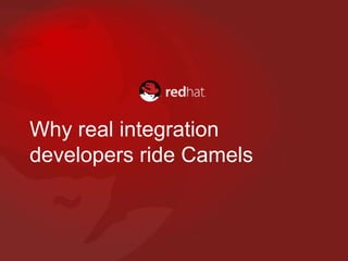 Why real integration
developers ride Camels
 