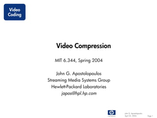 Video
Coding




             Video Compression

            MIT 6.344, Spring 2004


             John G. Apostolopoulos
         Streaming Media Systems Group
          Hewlett-Packard Laboratories
               japos@hpl.hp.com



                                         John G. Apostolopoulos
                                         April 22, 2004           Page 1
 