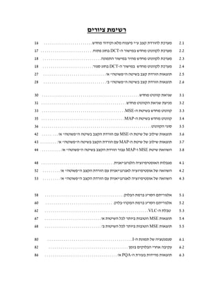 ‫רשימת ציורים‬
‫61‬      ‫מערכת להורדת קצב עי פיענוח מלא וקידוד מחדש. . . . . . . . . . . . . . . . . . . . . . . .‬                           ‫1.2‬
‫מערכת לקוונוט מחדש במישור ה-‪ DCT‬בחוג פתוח. . . . . . . . . . . . . . . . . . . . . . . . . . 71‬                              ‫2.2‬
‫81‬     ‫מערכת לקוונוט מחדש מהיר במישור התמונה. . . . . . . . . . . . . . . . . . . . . . . . . . . . .‬                        ‫3.2‬
‫81‬     ‫מערכת לקוונוט מחדש במישור ה-‪ DCT‬בחוג סגור. . . . . . . . . . . . . . . . . . . . . . . . .‬                            ‫4.2‬
‫72‬     ‫תוצאות הורדת קצב בשיטה הפשוטה א'. . . . . . . . . . . . . . . . . . . . . . . . . . . . . . .‬                       ‫5.2‬
‫82‬      ‫תוצאות הורדת קצב בשיטה הפשוטה ב'. . . . . . . . . . . . . . . . . . . . . . . . . . . . . . .‬                      ‫6.2‬

‫שגיאת קוונוט מחדש. . . . . . . . . . . . . . . . . . . . . . . . . . . . . . . . . . . . . . . . . . . . . . . . 03‬          ‫1.3‬
‫מניעת שגיאת הקוונוט מחדש. . . . . . . . . . . . . . . . . . . . . . . . . . . . . . . . . . . . . . . . . . 13‬               ‫2.3‬
‫קוונוט מחדש בשיטת ה-‪33 . . . . . . . . . . . . . . . . . . . . . . . . . . . . . . . . . . . . . . . . .MSE‬‬                  ‫3.3‬
‫קוונוט מחדש בשיטת ה-‪35 . . . . . . . . . . . . . . . . . . . . . . . . . . . . . . . . . . . . . . . . .MAP‬‬                  ‫4.3‬
‫סוגי הקוונוט. . . . . . . . . . . . . . . . . . . . . . . . . . . . . . . . . . . . . . . . . . . . . . . . . . . . . . 63‬   ‫5.3‬
‫תוצאות שילוב של שיטת ה-‪ MSE‬עם הורדת הקצב בשיטה הפשוטה א'. . . . . . . . 24‬                                                 ‫6.3‬
‫תוצאות שילוב של שיטת ה-‪ MAP‬עם הורדת הקצב בשיטה הפשוטה א'. . . . . . . . . 34‬                                               ‫7.3‬
‫השוואת שיטת ‪ MSE‬ו-‪ MAP‬עבור הורדת הקצב בשיטה הפשוטה א'. . . . . . . . . . . 44‬                                              ‫8.3‬

‫מגבלות האופטימיזציה הלגרנג'יאנית. . . . . . . . . . . . . . . . . . . . . . . . . . . . . . . . . . . . 84‬                   ‫1.4‬
‫25‬     ‫השוואה של אופטימיזציה לאגרנג'יאנית עם הורדת הקצב הפשוטה א'. . . . . . . . .‬                                         ‫2.4‬
‫35‬     ‫השוואה של אופטימיזציה לאגרנג'יאנית עם הורדת הקצב הפשוטה א'. . . . . . . . .‬                                         ‫3.4‬


‫85‬       ‫אלגוריתם הסריג ברמת הבלוק. . . . . . . . . . . . . . . . . . . . . . . . . . . . . . . . . . . . . . .‬              ‫1.5‬
‫06‬       ‫אלגוריתם הסריג ברמת המקרו-בלוק. . . . . . . . . . . . . . . . . . . . . . . . . . . . . . . . . .‬                   ‫2.5‬
‫26‬       ‫טבלת ה-‪. . . . . . . . . . . . . . . . . . . . . . . . . . . . . . . . . . . . . . . . . . . . . . . . . . .VLC‬‬     ‫3.5‬
‫76‬       ‫תוצאות ‪ MSE‬הטובות ביותר לכל השיטות א'. . . . . . . . . . . . . . . . . . . . . . . . . . . .‬                        ‫4.5‬
‫86‬       ‫תוצאות ‪ MSE‬הטובות ביותר לכל השיטות ב'. . . . . . . . . . . . . . . . . . . . . . . . . . . .‬                        ‫5.5‬

‫08‬         ‫סגמנטציה של תמונת ה-‪. . . . . . . . . . . . . . . . . . . . . . . . . . . . . . . . . . . . . . . . . .I‬‬          ‫1.6‬
‫28‬          ‫עקיבה אחרי הבלוקים בזמן . . . . . . . . . . . . . . . . . . . . . . . . . . . . . . . . . . . . . . .‬            ‫2.6‬
‫68‬       ‫תוצאות מדידות בעזרת ה-‪ PQA‬א'. . . . . . . . . . . . . . . . . . . . . . . . . . . . . . . . . . . .‬                 ‫3.6‬
 
