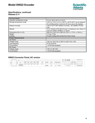 Model D9022 Encoder

Specifications, continued
Release 2.11

 Environmental
 Operation temperature range        0°C to +50°C (32°C to 122°F)
 Storage temperature range          -20°C to +70°C (-4°C to 158°F). (-40°C/-40°F can be obtained
                                    for a limited period, maximum 20 hours due to the display).
 Relative humidity                  +50°C/122°F 95% Relative Humidity , IEC 60068-2-78 test:
                                    Cab
 Altitude                           70 to 106 kPa. ETS 300 019 part 1-3 stationary use, Class 3.2
                                    and thus EN/IEC 60068-2-13, test M
 Dimensions (W x H x D)             482 mm x 44.5 mm x 480 mm (19 in. x 1.75 in. x 18.9 in.)
 Weight                             7.7 kg / 17 lbs
 Cooling                            Forced cooling with air flow from front to back
 Power Requirements
 AC Power
 Voltage range                      100 V to 120 V AC or 200 V to 240 V AC ±10%
 Line frequency                     47 Hz to 63 Hz
 Consumption                        ≤ 45 W fully equipped
 DC Power
 Voltage range                      -38 V to -58 V DC
 Consumption                        ≤ 50 W fully equipped



D9022 Connector Panel, AC version




                                                                                                    4
 