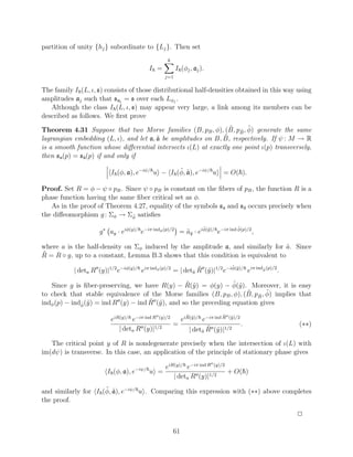 partition of unity {hj } subordinate to {Lj }. Then set
                                                 k
                                          I =         I (φj , aj ).
                                                j=1

The family I (L, ι, s) consists of those distributional half-densities obtained in this way using
amplitudes aj such that saj = s over each Lφj .
   Although the class I (L, ι, s) may appear very large, a link among its members can be
described as follows. We ﬁrst prove
                                                                 ˜ ˜ ˜
Theorem 4.31 Suppose that two Morse families (B, pB , φ), (B, pB , φ) generate the same
                                                               ˜
lagrangian embedding (L, ι), and let a, a be amplitudes on B, B, respectively. If ψ : M → R
                                        ˜
is a smooth function whose diﬀerential intersects ι(L) at exactly one point ι(p) transversely,
then sa (p) = s˜ (p) if and only if
               a


                                                 ˜ ˜
                          I (φ, a), e−iψ/ u − I (φ, a), e−iψ/ u          = O( ).

Proof. Set R = φ − ψ ◦ pB . Since ψ ◦ pB is constant on the ﬁbers of pB , the function R is a
phase function having the same ﬁber critical set as φ.
   As in the proof of Theorem 4.27, equality of the symbols sa and s˜ occurs precisely when
                                                                    a
the diﬀeomorphism g : Σφ → Σφ satisﬁes
                              ˜

                                                                  ˜            ˜
                     g ∗ ay · eiφ(y)/ e−iπ indφ (p)/2 = ay · eiφ(˜)/ e−iπ ind φ(p)/2 ,
                                                        ˜˜       y


where a is the half-density on Σφ induced by the amplitude a, and similarly for a. Since
                                                                                  ˜
˜ = R ◦ g, up to a constant, Lemma B.3 shows that this condition is equivalent to
R
                                                                          ˜y
                                                           ˜
                                                             ˜ y
           | deta R (y)|1/2 e−iφ(y)/ eiπ indφ (p)/2 = | deta R (˜)|1/2 e−iφ(˜)/ eiπ indφ (p)/2 .
                                                                                       ˜



                                                  ˜ y             ˜y
   Since g is ﬁber-preserving, we have R(y) − R(˜) = φ(y) − φ(˜). Moreover, it is easy
                                                                       ˜ ˜ ˜
to check that stable equivalence of the Morse families (B, pB , φ), (B, pB , φ) implies that
                                      ˜ y
indφ (p) − indφ (˜) = ind R (y) − ind R (˜), and so the preceding equation gives
              ˜ y

                                                           ˜             ˜
                          eiR(y)/ e−iπ ind R (y)/2   eiR(˜)/ e−iπ ind R (˜)/2
                                                         y               y
                                                   =                          .                    (∗∗)
                             | deta R (y)|1/2                  ˜ y
                                                        | deta R (˜)|1/2
                                                             ˜

   The critical point y of R is nondegenerate precisely when the intersection of ι(L) with
im(dψ) is transverse. In this case, an application of the principle of stationary phase gives

                                                eiR(y)/ e−iπ ind R (y)/2
                        I (φ, a), e−iψ/ u =                              + O( )
                                                   | deta R (y)|1/2
                     ˜ ˜
and similarly for I (φ, a), e−iψ/ u . Comparing this expression with (∗∗) above completes
the proof.

                                                                                                   2

                                                     61
 