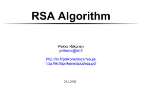 RSA Algorithm

          Pekka Riikonen
           priikone@iki.fi

  http://iki.fi/priikone/docs/rsa.ps
  http://iki.fi/priikone/docs/rsa.pdf



              29.9.2002
 