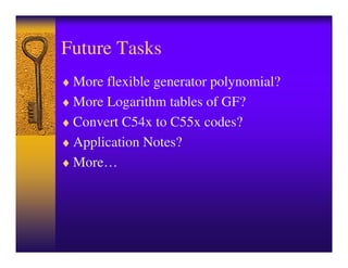 Future Tasks
♦ More flexible generator polynomial?
♦ More Logarithm tables of GF?
♦ Convert C54x to C55x codes?
♦ Application Notes?
♦ More…
 