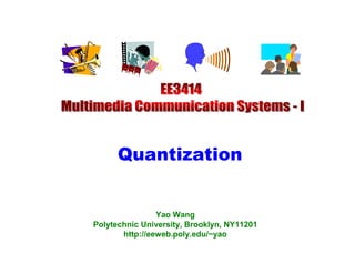 Quantization


                Yao Wang
Polytechnic University, Brooklyn, NY11201
       http://eeweb.poly.edu/~yao
 