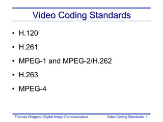 Video Coding Standards
• H.120
• H.261
• MPEG-1 and MPEG-2/H.262
• H.263
• MPEG-4


Thomas Wiegand: Digital Image Communication   Video Coding Standards 1
 