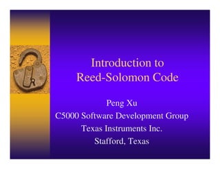 Introduction to
     Reed-Solomon Code

             Peng Xu
C5000 Software Development Group
      Texas Instruments Inc.
         Stafford, Texas
 