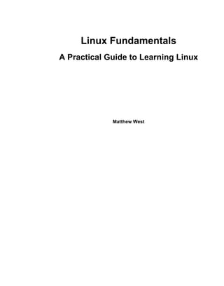 Linux Fundamentals
A Practical Guide to Learning Linux




             Matthew West
 