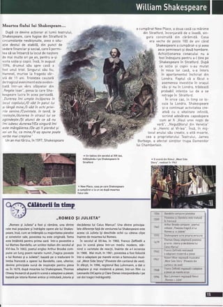 Moartea ftului lui Shakespeare...
DupEcedevineacfionarat tumiiteatrutui,
Shakespeare,carefugisedinStratfordin
circumstanleneobisnuite,aveao situ-
atie destuI de stabitS,din punct de
vederefinanciarsi sociat,careii permi-
teasb seintoarc5[a [ocuIde nagtere
de mai mu[teori pe an, pentrua-9i
vizitaso!iasi copiii.Ins5,in august
'l596, drumuI s5u spre casb a
fost unuI trist. SinguruIsbu fiu,
Hamnet,murise [a fragedav6r-
st5 de 11 ani. Tristeteacauzatb
detragicutevenimentesteeviden-
tiatE intr-un vers sf6gietor din
.Regeteloan",piesa[a careSha-
kespearelucra in aceaperioadS.
..Durereaimi umple incdperea in
Iocul copilului,/0 vdd in patul lui
si 16ngdmine,/ii vdd in ochi privi-
rile senine./Cuvintele, in taind, Le
rostegte,/durerea in straiul lui se :
oglindeste./Si atunci de ce sd nu
imi iubesc durerea?/Ea singurd imi
este m6ng1ierea./De-a!ifi pierdut si
voi un fiu, ca mine,/V-a9spune poate
vorbemai cregtine"
Unan mait5rziu,in 1597,Shakespeare
^ Untabtoudinsecolutat XIX-tea,
inf5tisSndu-tpe Shakespearein
Stratford
a cumpEratNew Place,a douacasSca mErime
din Stratford,inconjurat5de o livad5,sin-
gura construitE din c5rEmid5. Casa
era veche de oeste 100 de ani c6nd
Shakespearea cumpbrat-o9iavea
zecesemineuri9i dou5hambare.
Achizi!ionareaconacutui nu a
fostindeajunspentrua-[ tine pe
Shakespearein Stratford.DupE
ce sotia si copiii s-au mutat
in noua [or cas5, s-a intors
in apartamentuIinchiriat din
Londra. FaotuI cE a fEcut o
asemeneainvestitiein orasuI
s5u si nu in Londra,tr5deazd
probabiI intentia [ui de a se
retraoein Stratford.
in 6rice caz,in timp ce ro-
cuia [a Londra, Shakespeare
9i-a continuatactivitateacre-
ativb cu o vitalitate infinitS,
scriindadevbratecapodopere
cum ar fi ,,Visutunei nooti de
varS",,,NegutdtoruIdin Venetia"
9i ,.Henricat Vl-tea".Ins5,in mij-
locuIanuluisbu creativ,o att5 moarte,
cea a proprietarutuiTeatrutui,James
Burbage,a afectatsimlitor trupa 0amenitor
[ui Chambertain.
-
0 scenidinfitmut..WestSide
Story",realizat?n1961
( NewPlace,casapecareShakespeare
a cumpSrat-o[a un an dup5moartea
fiu[uisEu
Cllltorll ln tlnp
,,Romeogi Julieta"a fost 5i rimAne, una dintre
celemai popularegiindrigite opereale lui Shakes-
peare,ins5,cum seint6mpli cu majoritateapieselor
5i sonetelorsale,povesteanu este originali. Tema
esteintAlnitdpentru prima oari intr-o povestirea
lui MatteoBandello,un scriitoritaliandin secolulal
XVI-fea.In 1662,poetulenglezArthur Brookecom-
pune un lung poem narativnumitJragicapoveste
a lui Romeogi a Julietei',bazatdpe o traducerein
limbafrancez5a opereilui Bandello,care,ulterior,
devineprincipalasursi de inspiraliepentru piesa
sa.in 1679,dup6 moartealui Shakespeare,Thomas
Otwayincearcisi puni in scendo adaptarea piesei,
bazati pe istoriaRomeianticeli intitulati,,lstoriagi
,,ROMEOSl JULtETA"
decdderealui CaiusMarcus".Una dintre principa-
lelediferenlefagi de versiunealui Shakespeareeste
aceeacd Julietaigi deschideochii cu c6tevaclipe
inaintede moartealui Romeo.
in secolulal XX-lea,in 1960,FrancoZeffirellia
pus in sceni piesaintr-un mediu modern, star-
nind o varietatede reaclii,inaintede a-l ecraniza
in 1968. Mai mult,in 1961,povesteaa fostfolositi
intr-o adaptarepe mareleecrana faimosuluimusi-
cal ,,WestSideStory"(Povestedin cartierulde vest).
ln sf6rgit,in 1996,regizorulBazLuhrmann,a dat o
adaptaregi mai modern5a piesei,intr-un film cu
LeonardoDiCapriogiClareDanesinterpret6ndu-ipe
ceidoi tragiciindrSgostigi.
1554 Bandettocompunepovestea
1559
Povestea[urEandetloestetradus,
in francez5
1562
ArthurBrookecompunepoemuI
intitutat..PovesteatragicEattui
Romeosi a Jutietei'
1592 Shakespearescriepropriaversiune
1679
Thomas0twayadapteazEpovestea
9iscrie,.lstoria9idec5dereatur
CaiusMarius"
1960 FrancoZeffirettireatizeazb
o adaptaremodernba piesei
1961
RobertWrseregrzeazdmusicatul
,,WestSideStory IPovestedin
cartieruIdevestl
1968 FrancoZeffirettiregizeazlo adaptare
a oieseioemareleecran
1996 BazLuhrmannregizeazEfitmuI
..Romeo+ Jutiet'
 