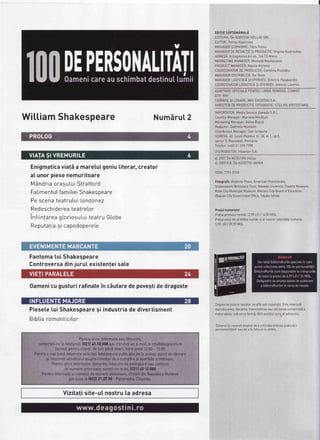 WiLl,iamShakespeare Numirul2
Enigmaticaviali a maretuigeniuliterar,creator
aI unorpiesenemuritoare
M6ndriaorasutuiStratford
FatimentuIfamitieiShakesoeare
Pescenateatrutui[ondonez
Redeschidereateatretor
infiintareagtoriosutuiteatruGLobe
Reputatia9i capodoperete
FantomaLuiShakespeare
ControversadinjuruI existenleisate
Oamenicugusturirafinateinciutaredepovestidedragoste
Piesele[ui Shakespearesi industriade divertisment
Bibtiaromanticitor
Vizitalisite-uInostru[aadresa
EDITIESAPTAMANALA
EDITURATDeAGOSTINIHELLASSRL
EDIT0R:PetrosKapnistos
MANAGERECON0MIC:FotisFotio-
MANAGERDEREDACTIESlPRODUCTIE:VirginiaKoutroubas
ADRESA:Vutiagmenis1'1,-1'6.16673Atena
MARKETINGMANAGER:l*4ichatisKoutsoukos
PR0DUCTMANAGERTNasitaKortesa
C00RD0NAT0RDEPRODUCTIE:CarotinaPoutidou
MANAGERDISTRIBUTIE:EviBoza
MANAGERLOGISTICASl0PERATII:DimitrisPasakatidis
C00RD0NATORLOGISTICA9l 0PERATII:AntonisLioumis
ADAPTARESPECIALAPENTRULII.4BAROMANA:COMMIT
DTP:RAY
TtPARTRE$rLEGARE:NrKrEKDoTTKISA
DIRECTORDEPR0DUCTIETIPOGRAFIE:STELI0SKRITS0TAKIS
IMP0RTATOR:MediaServiceZawadaS RL
CountryManager:MarianaMihEttan
MarketingManager:AdrnaBolc5
RedactorrGabrielalt/untean
DistributionManager:Danlordache
ADRESA:str LouisPasteurnr.38,et 1.ap5,
sector5.Bucuregti,RomSnia
Tetefon:[+40]213187398
DISTRIBUIT0R:HiparionSA
O 2007DeAGOSTINIHettas
O 2003K K.DeAGOST|N|JAPAN
ISSN:1791-0765
FotografiirUniphotoPress,AmericanPhototibrary,
ShakespeareBrrthp|'aceTrust,WasedaUniversityTheatreMuseum,
KobeCityl,lunicipatMuseum,MaizaruCityBoardofEducation,
0kazakiCigGovernment0ffrce,Takakolshida
PretuInumerelor
Pretulprimutuinumtr:2,99LEI/ 14,50MDL
PretuIcetuide-aIdoiteanumbrsialtuturorcetortattenumerel
5,99LEt/ 29,99MDL
Drepturitetuturortextetorseaft5subcopyrightEsteinterzrsb
reproducerea,stocarea,transmitereasauutilizareacomerciatEa
materiatetoIsuboriceform5,fErEacorduIscrisateditorutui
Editorutigrrezerv;dreptuldeaschimbaordineapubticbril
personalit5litor sau de a te intocui cu altele
 