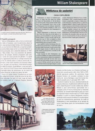 STrrrRIr
^ 0 hart6a oragutuiStratford-upon-Avondinanu[1560 Eraun
:159etingrijit,custradaHenteytEindorasuIin doud
O familie prosperi
TatSLtuiShakespeare,John,a fostuncomerciant
:3 Lan5si finantator,careisi administraafaceriLe
: n casasadepestradaHenteyJohnShakespeare,
' uaIunuifermierdinWilmcote,a reugits5-sidepS-
seascSumiteLeoriginiprintr-uncomertinftoritorcu
-5nu9i de piete,dar9i datoritEcEs5toriei,in 1557,
:r MaryArden,fiica unui proprietarde pEm6nt,
::stuL de prosper.Zestreaproaspeteisa[e so]ii,
:3 constadin douEparcelede pbmSnt,L-aajutat
s3-sisporeascEprofituritesi i-atSrgitorizontuIafa-
:eriLor.in vremeac6nds-a n5scutprimuts5ufiu,
"/
lLiam,a fostnumitmembruaI consiLiutuiorEse-
^:sc,iar,patruanimait6rziu,a fostridicat[aranguI
:e vbtafaI orasutuiDupEWittiam,a maiavutpatru
:opii,treifiisi o fiicEin aceavTeme,famil.iadetinea
:.opriet5!idestuIde numeroase,iar,din punctde
.ederefinanciar.se descurcadestuLdebine.
Chiarsi 'inaceletimpuri,Stratfordera un sim-
rlu or59e[de fermieri,privatde oricefeLde influ-
"nte cultrrraleSe nare ci nistetrrrnpde teatru
:in Londra,cum ar fi OameniiReginei,Oamenii
o
3
@
I
a
ContetuideWorchestersi ai ConteLuide Essex.au
trecutprinaceast5partea !5rii,intre1569si 1579,
oferindspectacoLepubtice De asemenea,trupa
0ameniiConteLuide Leicester,condusS,[a acea
vreme,de JamesBurbage,a avuttreiturneetea-
tralein aceast5zon5,in perioada1573-'1579.
Conformtradiliitordeatunci,famitiiteinst5riteate
oraguluiobignuiausEgdzduiascdastfeldetrupede
teatru.Datorit5pozitieisociatea tatStuisbu,t6nbruI
Wittiama avut extraordinaraooortunitatede a
cunoastesi de a fi inconjuratde actori9i interpreli
ambu[anti,iaraceast5experien!5se parec5a avut
unimportantimpactasupravietii[ui.in 1575,regina
El.isabetaI a venit[a casteLu[Kenilworth.situatin
parteadenordaoraguluiStratford.in cinsteareginer
au avutloc impresionantespectacole.Se credecE
Shakespearea avutposibilitateasi se apropiede
actoriicarefEceaupartedin fermecdtoareatrupS
deteatru.
^ Untabloudinsecolut
aI XV-tea,itustrandbotezut
unuicopit.Copiiierau,de
regulS,boteza!itatrei pinE
ta cincizitedupSnagtere.
r Panoramia 16utuitinistit
Avon.Acestaestedecorul
in carea crescuttiniruI
Wittiam.
Biblio'teca Acamindri
COPILARIEI
Shakespeares-a niscut la Stratford-upon-
Avon,un origel careface parte din comita-
tul istoricdin Warwickshire.la 160de kilome-
tri nordde Londra.Oragulpoarti numeleraului
Avon,careil traverseazi.Casain cares-anis-
cutShakespeareinc5maiexistipe stradaHen-
leygia fostconstruitd,probabil,in 1556,cu un
aninaintedecisitorialuiJohnShakespearecu
MaryArden.
WilliamShakespeares-aniscut aici,in anul
1564.Primii20 gi cevade ani din vial59i-ii-a
petrecut,celmaiprobabil,in casade pe strada
Henley.Williama urmatcursurilegcoliide gra-
matic6din orag.in 1582s-acisitorit cu Anne
Hathaway,cucarea avut3 copii,inaintede a-gi
pir5sifamiliagideasemutalaLondra.
Casacopilirieimareluidramaturga fostcon-
struitipestructurddelemn,in stilulTudor,lipitd
dedoui clddiriinvecinate.in acelevremuri,doar
familiilebogatelocuiauin astfelde case,deci
estenormalsi presupunemci familialui Wil-
liamerainstdritd.
Dupd moartealui John Shakespeare,casa
i-arevenitluiWilliam,iardupi moarteaacestuia,
conformtestamentului,dreptuldeproprietatea
fosttransferatsuroriisalemaimici,Joan.Laun
momentdatinsd,familiaa pierdutcasagi,p6ni
in secolulal XlXlea.oameniicareau locuitaici
auschimbatinteriorulaproapeintegral.Cutoate
acestea,ShakespeareBirthplaceTrust,o institu-
lie fondatein'lM7, a preluatdreptulde admF
nistrarea proprietdlii5i,treptat,a iniliatproce-
sulde restaurarea acesteiapentrua o aducela
imagineainiliald.in sfdrgit,in aprilie2000,lucri-
rilederestaurareaufostincheiate$iinteriorulse
apropigdefelulcumardtainjurulanului1570.
Ora5ulStratford,cunoscutsub numelede
linutul luiShakespeare,gizduie5teTeatrulRegal
Shakespeare,careinregistreazS,in fiecarean,mii
devizitatoridincelepatrucolturialelumii,dor-
nicisi cunoasciacestloc,in cares-anescut$ia
fostinmormAntatmarelegeniualliteraturii.
^ Interiorul caseiin cares-a ndscutShakespeare,
cum ar fi fostin jurul secotutuial XVI-tea.
 