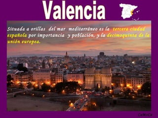Situada a orillas  del mar  mediterráneo es la  tercera ciudad española  por importancia  y población, y la  decimoquinta de la unión europea.  Valencia CaMoCa . 