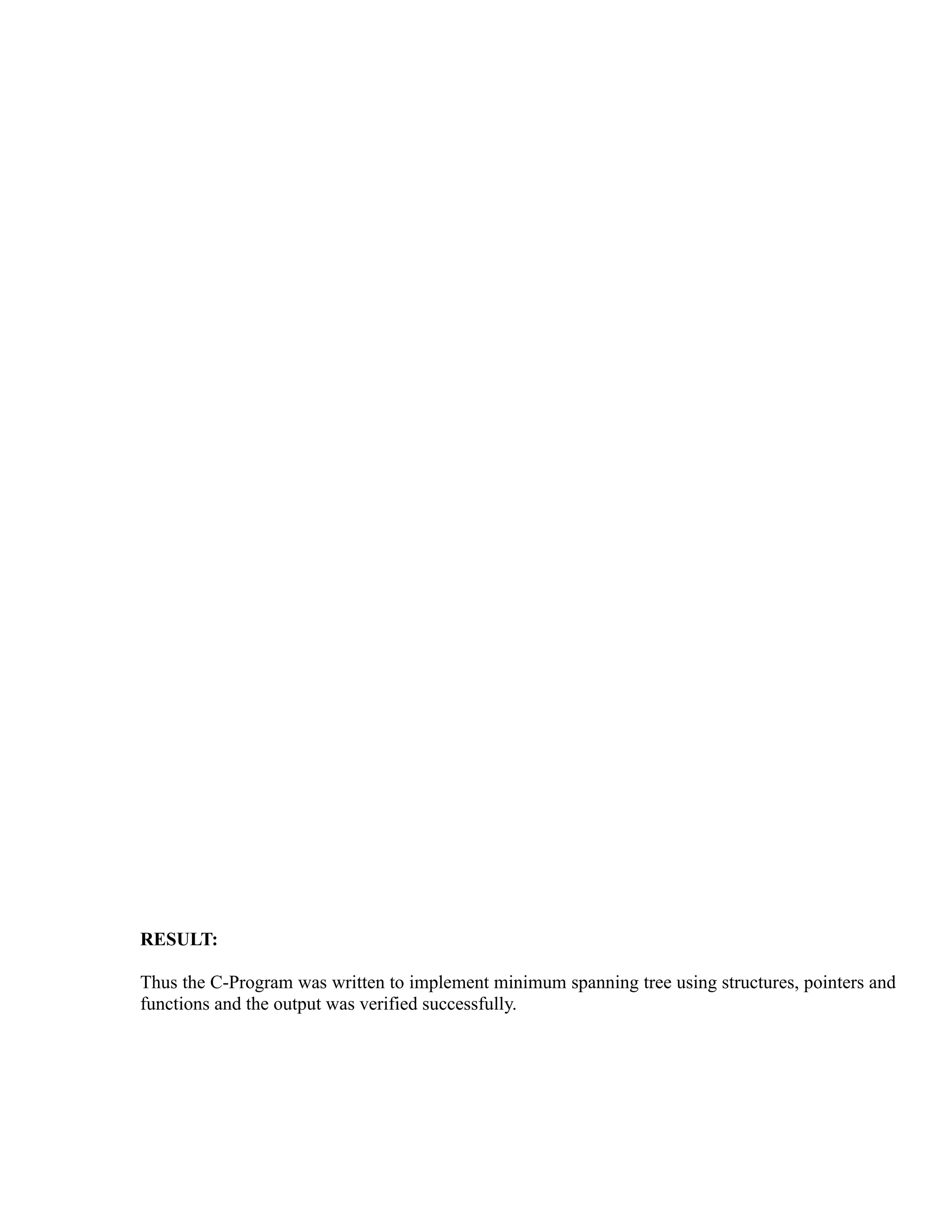 sy
                                                          ea
                                                e
                                             ad
                                       m
                                 g
                            in
                       m
             am
   o   gr
Pr




RESULT:

Thus the C-Program was written to implement minimum spanning tree using structures, pointers and
functions and the output was verified successfully.
 