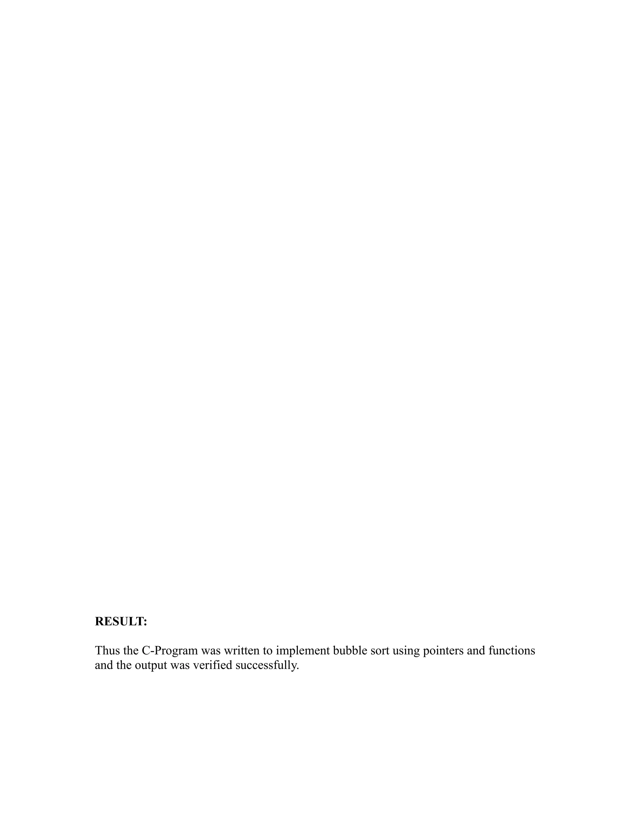 sy
                                                           ea
                                                 e
                                              ad
                                        m
                                  g
                             in
                       m
              am
   o   gr
Pr




RESULT:

Thus the C-Program was written to implement bubble sort using pointers and functions
and the output was verified successfully.
 